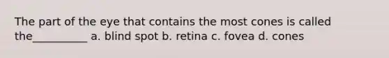 The part of the eye that contains the most cones is called the__________ a. blind spot b. retina c. fovea d. cones