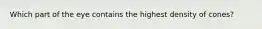 Which part of the eye contains the highest density of cones?