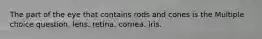 The part of the eye that contains rods and cones is the Multiple choice question. lens. retina. cornea. iris.