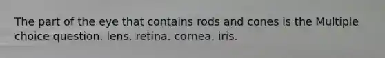 The part of the eye that contains rods and cones is the Multiple choice question. lens. retina. cornea. iris.