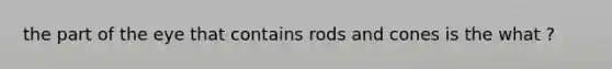 the part of the eye that contains rods and cones is the what ?