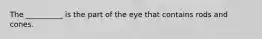 The __________ is the part of the eye that contains rods and cones.