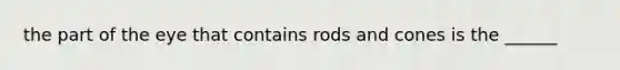 the part of the eye that contains rods and cones is the ______