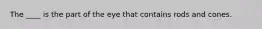 The ____ is the part of the eye that contains rods and cones.