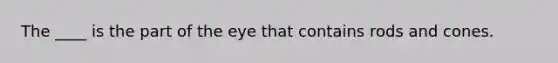 The ____ is the part of the eye that contains rods and cones.