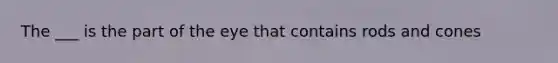 The ___ is the part of the eye that contains rods and cones