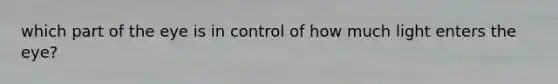 which part of the eye is in control of how much light enters the eye?