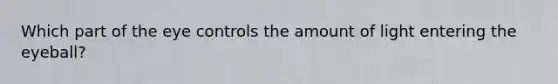 Which part of the eye controls the amount of light entering the eyeball?