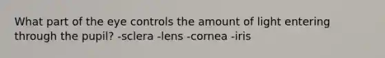 What part of the eye controls the amount of light entering through the pupil? -sclera -lens -cornea -iris