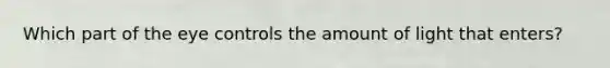 Which part of the eye controls the amount of light that enters?