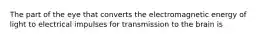 The part of the eye that converts the electromagnetic energy of light to electrical impulses for transmission to the brain is