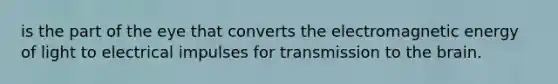 is the part of the eye that converts the electromagnetic energy of light to electrical impulses for transmission to <a href='https://www.questionai.com/knowledge/kLMtJeqKp6-the-brain' class='anchor-knowledge'>the brain</a>.