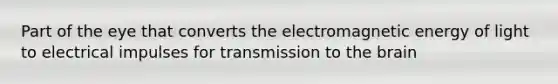 Part of the eye that converts the electromagnetic energy of light to electrical impulses for transmission to the brain