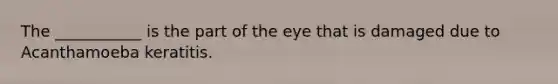 The ___________ is the part of the eye that is damaged due to Acanthamoeba keratitis.