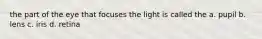 the part of the eye that focuses the light is called the a. pupil b. lens c. iris d. retina