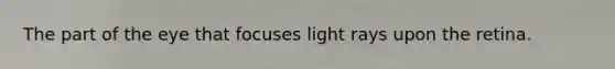 The part of the eye that focuses light rays upon the retina.