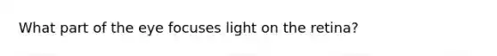 What part of the eye focuses light on the retina?