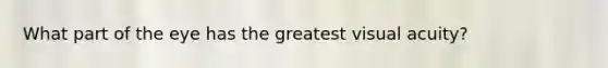 What part of the eye has the greatest visual acuity?