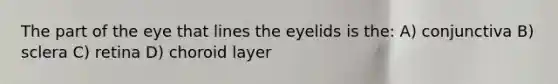 The part of the eye that lines the eyelids is the: A) conjunctiva B) sclera C) retina D) choroid layer