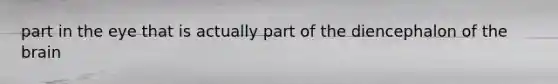 part in the eye that is actually part of the diencephalon of <a href='https://www.questionai.com/knowledge/kLMtJeqKp6-the-brain' class='anchor-knowledge'>the brain</a>