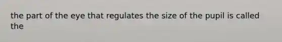 the part of the eye that regulates the size of the pupil is called the