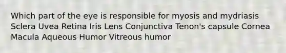 Which part of the eye is responsible for myosis and mydriasis Sclera Uvea Retina Iris Lens Conjunctiva Tenon's capsule Cornea Macula Aqueous Humor Vitreous humor