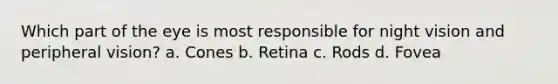 Which part of the eye is most responsible for night vision and peripheral vision? a. Cones b. Retina c. Rods d. Fovea