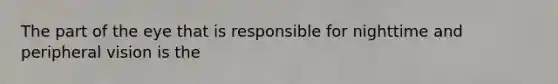 The part of the eye that is responsible for nighttime and peripheral vision is the