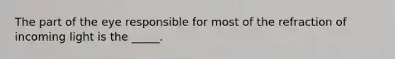 The part of the eye responsible for most of the refraction of incoming light is the _____.