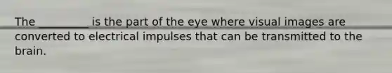 The _________ is the part of the eye where visual images are converted to electrical impulses that can be transmitted to the brain.