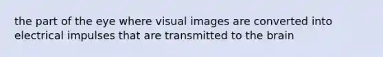 the part of the eye where visual images are converted into electrical impulses that are transmitted to <a href='https://www.questionai.com/knowledge/kLMtJeqKp6-the-brain' class='anchor-knowledge'>the brain</a>