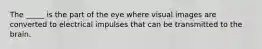 The _____ is the part of the eye where visual images are converted to electrical impulses that can be transmitted to the brain.