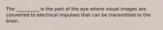 The __________ is the part of the eye where visual images are converted to electrical impulses that can be transmitted to <a href='https://www.questionai.com/knowledge/kLMtJeqKp6-the-brain' class='anchor-knowledge'>the brain</a>.