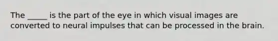 The _____ is the part of the eye in which visual images are converted to neural impulses that can be processed in the brain.