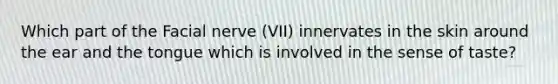 Which part of the Facial nerve (VII) innervates in the skin around the ear and the tongue which is involved in the sense of taste?