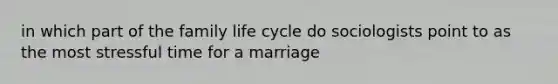 in which part of the family life cycle do sociologists point to as the most stressful time for a marriage