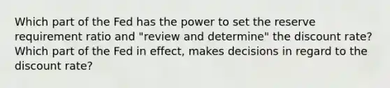 Which part of the Fed has the power to set the reserve requirement ratio and "review and determine" the discount rate? Which part of the Fed in effect, makes decisions in regard to the discount rate?