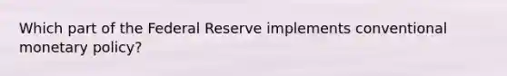 Which part of the Federal Reserve implements conventional monetary policy?