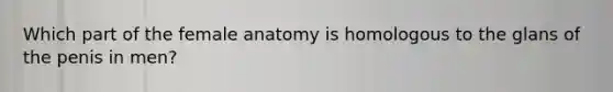 Which part of the female anatomy is homologous to the glans of the penis in men?