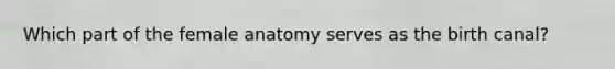 Which part of the female anatomy serves as the birth canal?