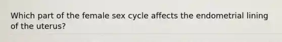 Which part of the female sex cycle affects the endometrial lining of the uterus?