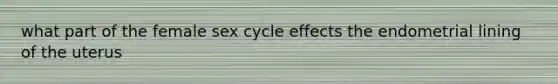 what part of the female sex cycle effects the endometrial lining of the uterus