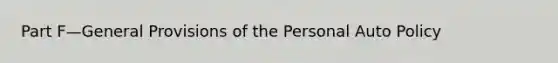 Part F—General Provisions of the Personal Auto Policy