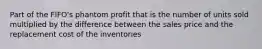 Part of the FIFO's phantom profit that is the number of units sold multiplied by the difference between the sales price and the replacement cost of the inventories