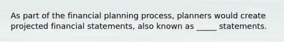 As part of the financial planning process, planners would create projected <a href='https://www.questionai.com/knowledge/kFBJaQCz4b-financial-statements' class='anchor-knowledge'>financial statements</a>, also known as _____ statements.