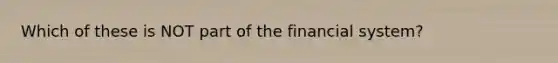 Which of these is NOT part of the financial system?