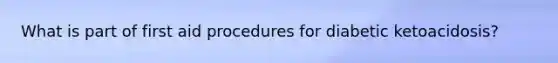 What is part of first aid procedures for diabetic ketoacidosis?