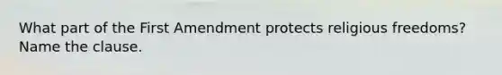 What part of the First Amendment protects religious freedoms? Name the clause.