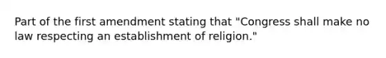 Part of the first amendment stating that "Congress shall make no law respecting an establishment of religion."