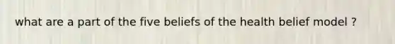 what are a part of the five beliefs of the health belief model ?